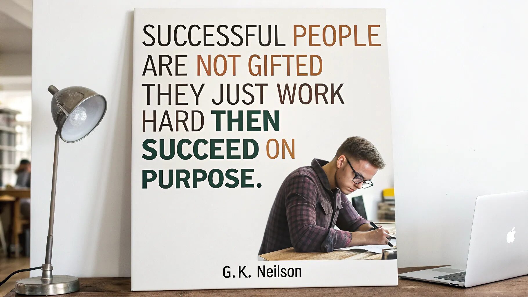 “Successful people are not gifted; they just work hard then succeed on purpose.”