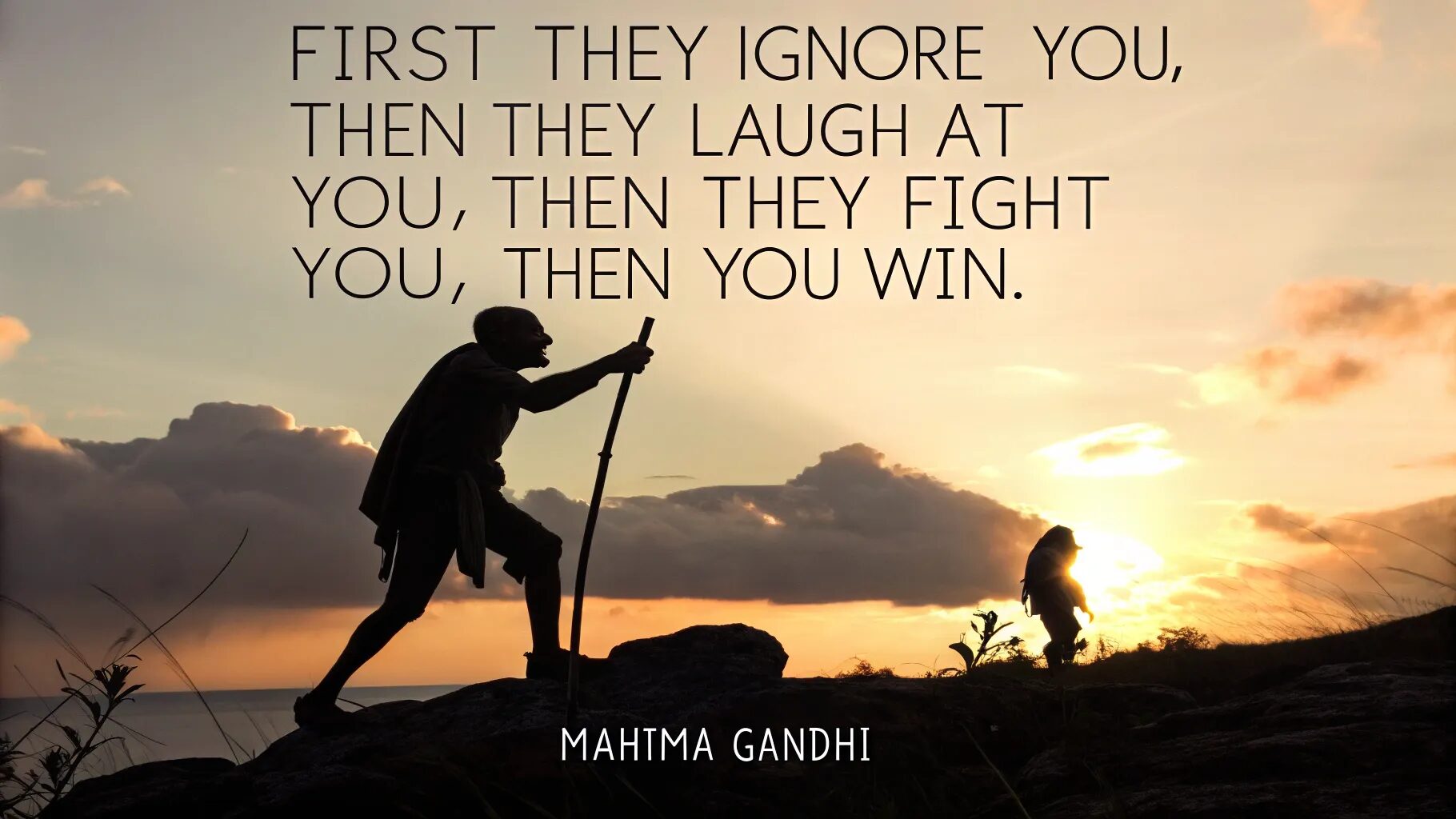 "First they ignore you, then they laugh at you, then they fight you, then you win."