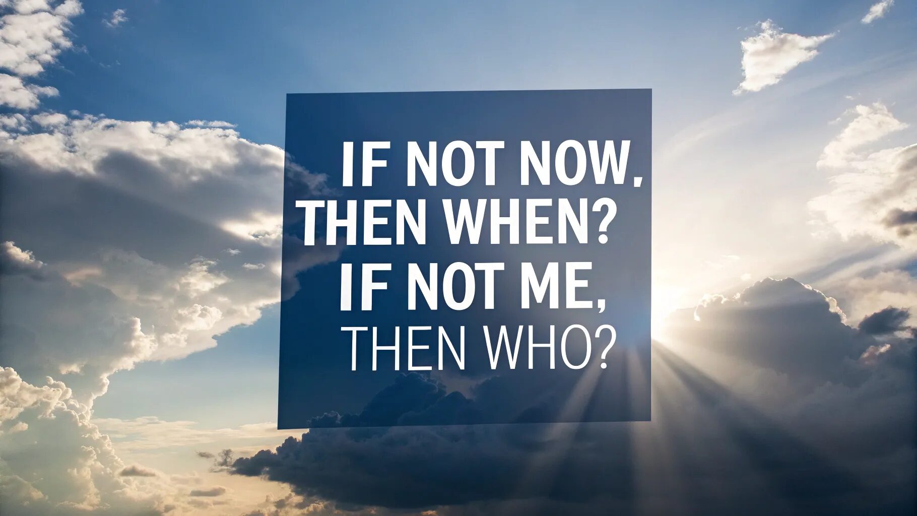 "If not now, then when? If not me, then who?"