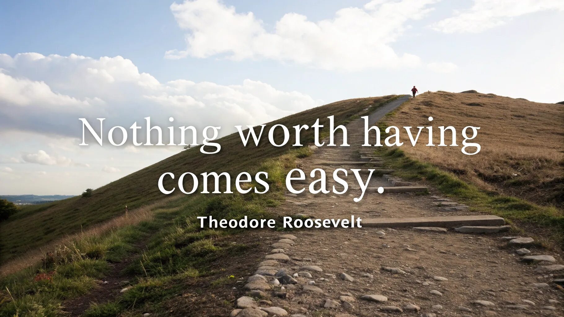 “Nothing worth having comes easy.” — Theodore Roosevelt