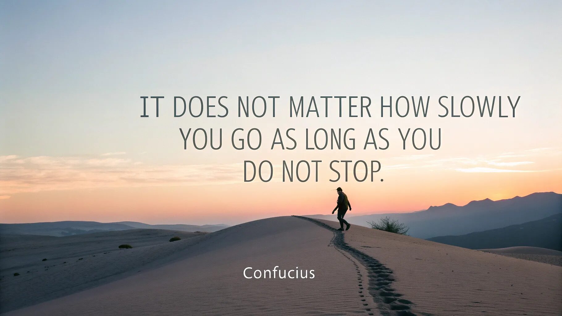 “It does not matter how slowly you go as long as you do not stop.” ― Confucius